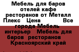 Мебель для баров,отелей,кафе,ресторанов от Металл Плекс › Цена ­ 5 000 - Все города Мебель, интерьер » Мебель для баров, ресторанов   . Красноярский край